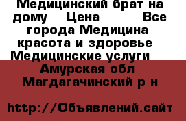 Медицинский брат на дому. › Цена ­ 250 - Все города Медицина, красота и здоровье » Медицинские услуги   . Амурская обл.,Магдагачинский р-н